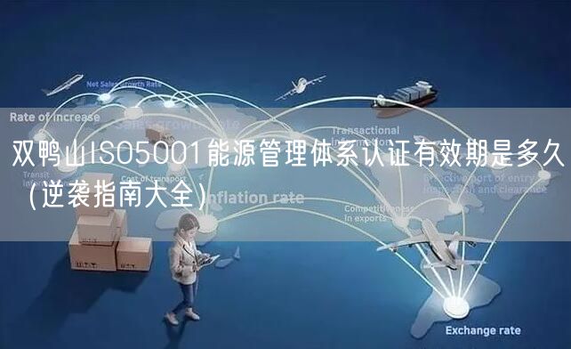 双鸭山ISO5001能源管理体系认证有效期是多久（指南大全）