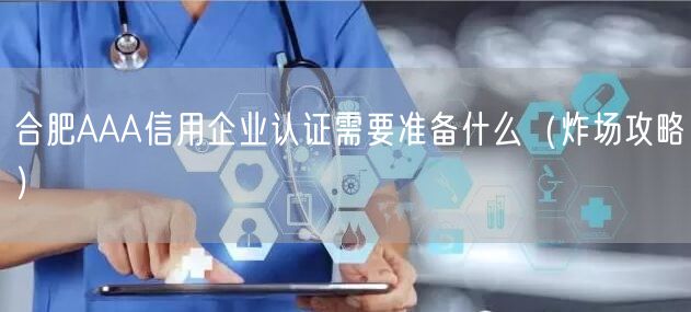 合肥AAA信用企业认证需要准备什么（炸场攻略）
