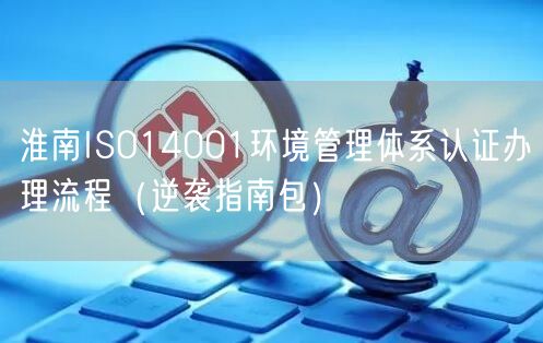 淮南ISO14001环境管理体系认证办理流程（指南包）