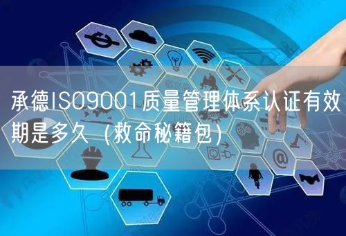 承德ISO9001质量管理体系认证有效期是多久（救命秘籍包）