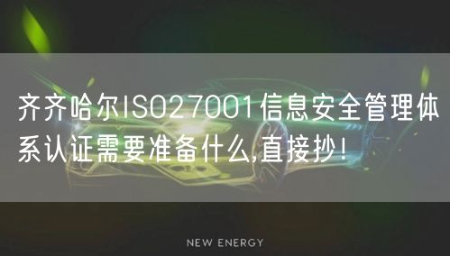 齐齐哈尔ISO27001信息安全管理体系认证需要准备什么,直接抄！