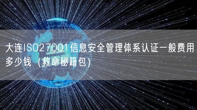 大连ISO27001信息安全管理体系认证一般费用多少钱（救命秘籍包）