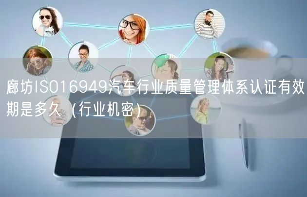 廊坊ISO16949汽车行业质量管理体系认证有效期是多久（行业机密）