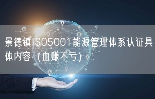 景德镇ISO5001能源管理体系认证具体内容（血赚不亏）