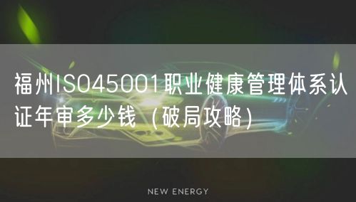 福州ISO45001职业健康管理体系认证年审多少钱（破局攻略）