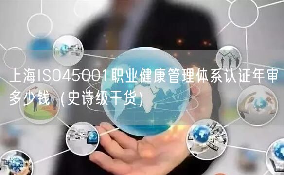 上海ISO45001职业健康管理体系认证年审多少钱（史诗级干货）