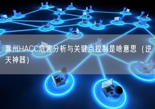 滁州HACC危害分析与关键点控制是啥意思（逆天神器）