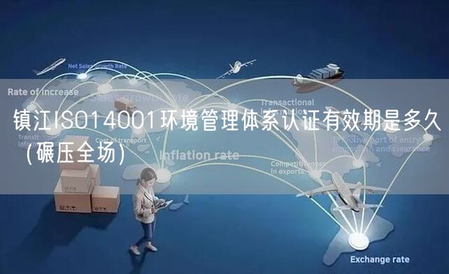 镇江ISO14001环境管理体系认证有效期是多久（碾压全场）
