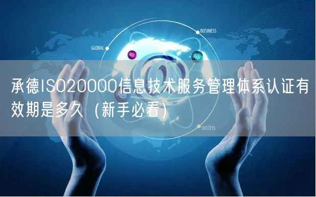 承德ISO20000信息技术服务管理体系认证有效期是多久（新手必看）