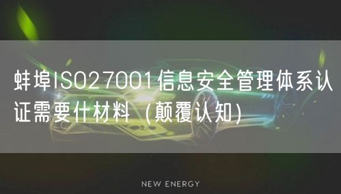 蚌埠ISO27001信息安全管理体系认证需要什材料（颠覆认知）