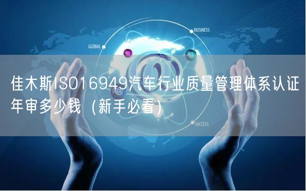 佳木斯ISO16949汽车行业质量管理体系认证年审多少钱（新手必看）