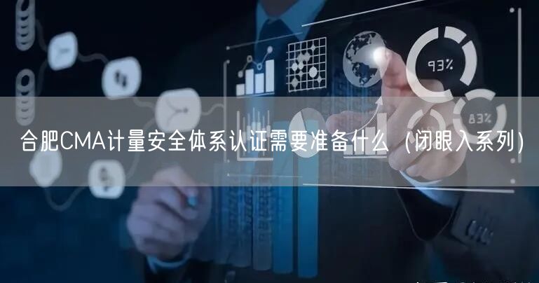 合肥CMA计量安全体系认证需要准备什么（闭眼入系列）