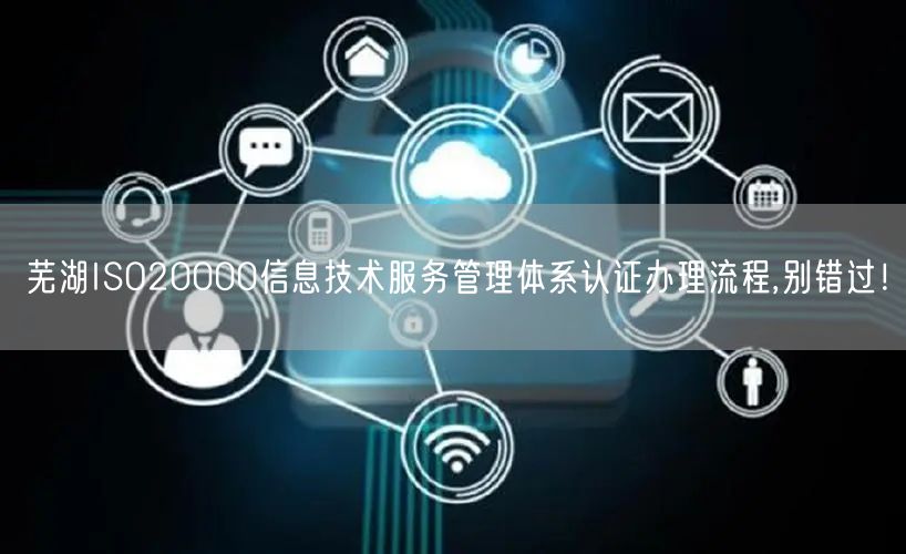 芜湖ISO20000信息技术服务管理体系认证办理流程,别错过！