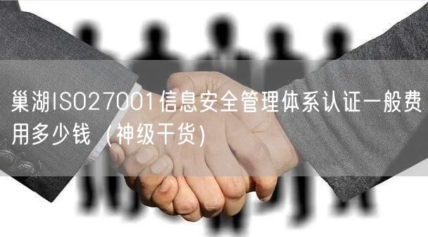巢湖ISO27001信息安全管理体系认证一般费用多少钱（2026干货来了）