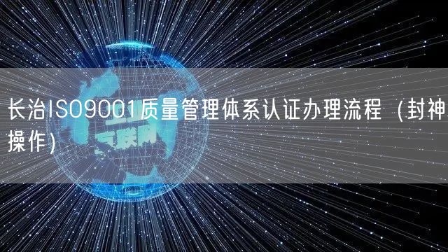 长治ISO9001质量管理体系认证办理流程（封神操作）