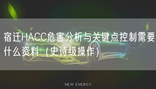 宿迁HACC危害分析与关键点控制需要什么资料（史诗级操作）
