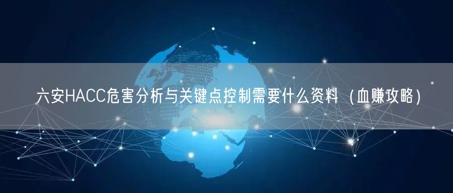 六安HACC危害分析与关键点控制需要什么资料（血赚攻略）