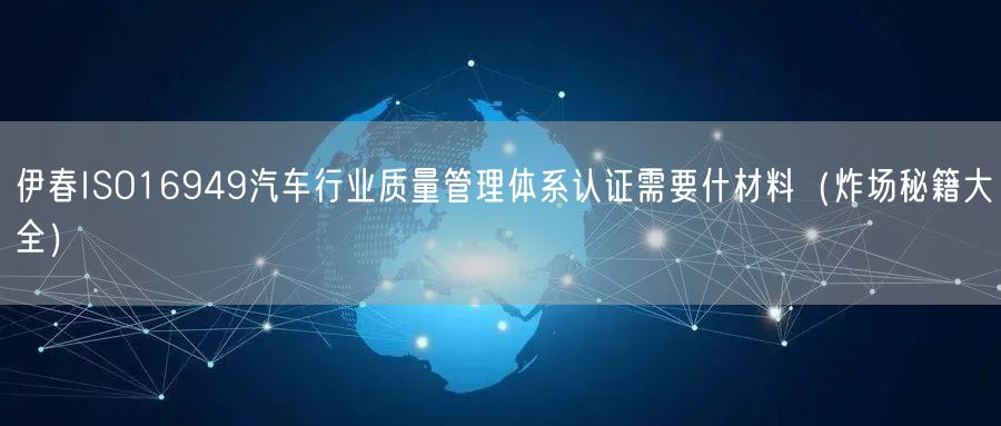 伊春ISO16949汽车行业质量管理体系认证需要什材料（炸场秘籍大全）
