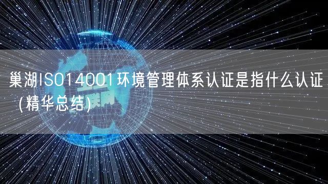 巢湖ISO14001环境管理体系认证是指什么认证（2026版）