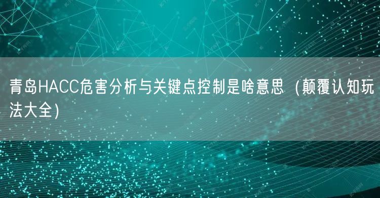 青岛HACC危害分析与关键点控制是啥意思（颠覆认知玩法大全）