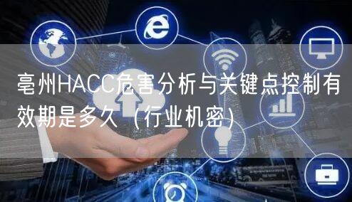 亳州HACC危害分析与关键点控制有效期是多久（行业机密）