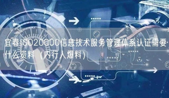 宜春ISO20000信息技术服务管理体系认证需要什么资料（内行人爆料）