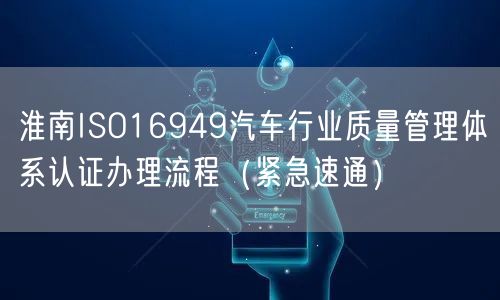 淮南ISO16949汽车行业质量管理体系认证办理流程（紧急速通）