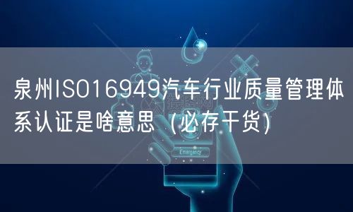泉州ISO16949汽车行业质量管理体系认证是啥意思（必存干货）