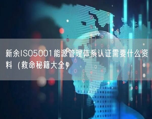 新余ISO5001能源管理体系认证需要什么资料（救命秘籍大全）