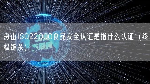 舟山ISO22000食品安全认证是指什么认证（终极绝杀）