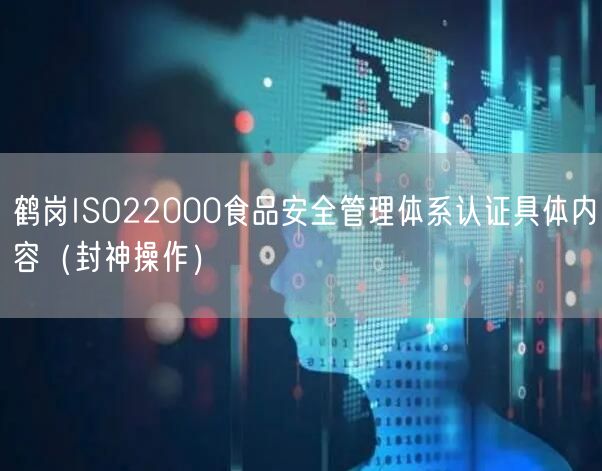 鹤岗ISO22000食品安全管理体系认证具体内容（封神操作）