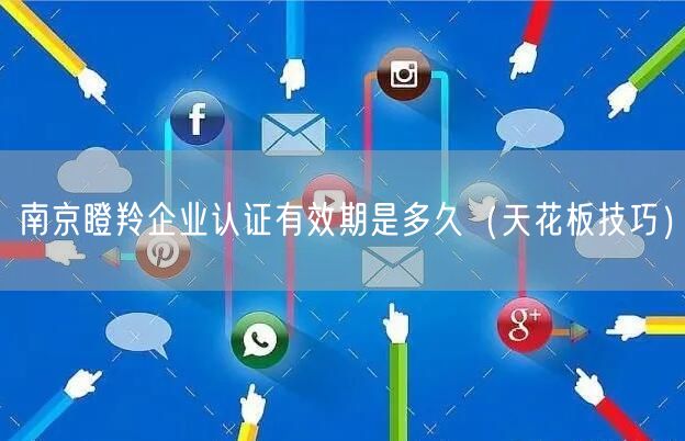 南京瞪羚企业认证有效期是多久（天花板技巧）