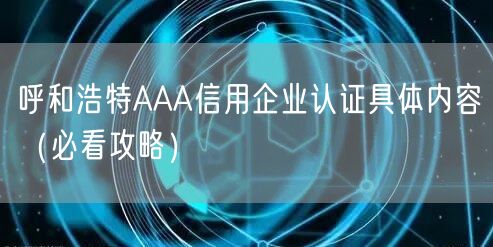 呼和浩特AAA信用企业认证具体内容（必看攻略）