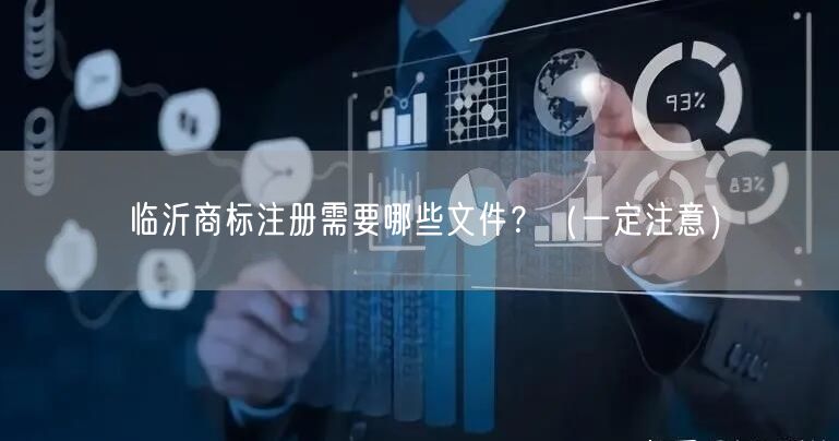 临沂商标注册需要哪些文件,（让你少花冤枉钱）
