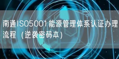 南通ISO5001能源管理体系认证办理流程（密码本）