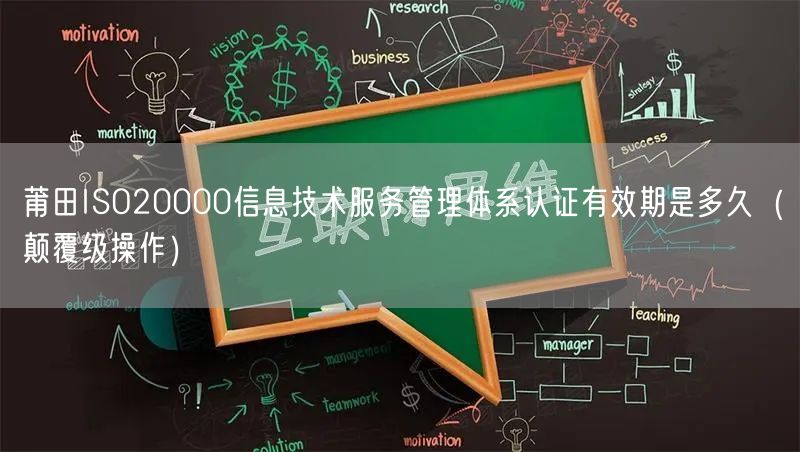 莆田ISO20000信息技术服务管理体系认证有效期是多久（颠覆级操作）