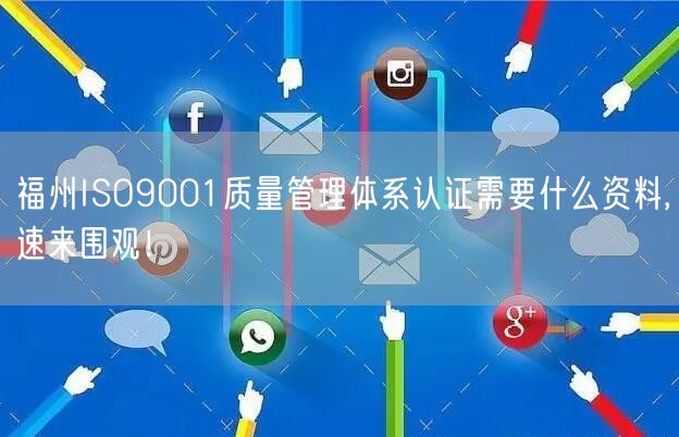 福州ISO9001质量管理体系认证需要什么资料,速来围观！