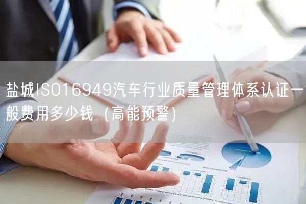 盐城ISO16949汽车行业质量管理体系认证一般费用多少钱（高能预警）