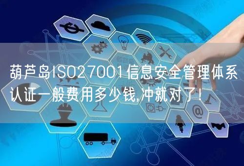 葫芦岛ISO27001信息安全管理体系认证一般费用多少钱,冲就对了！