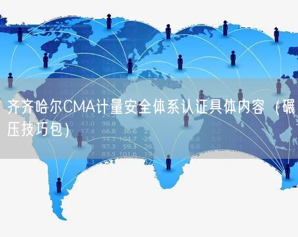 齐齐哈尔CMA计量安全体系认证具体内容（碾压技巧包）