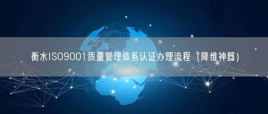 衡水ISO9001质量管理体系认证办理流程（助力企业2026版）