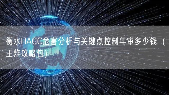 衡水HACC危害分析与关键点控制年审多少钱（王炸攻略包）