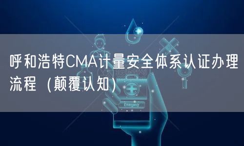 呼和浩特CMA计量安全体系认证办理流程（颠覆认知）