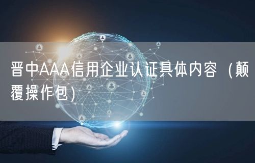 晋中AAA信用企业认证具体内容（颠覆操作包）