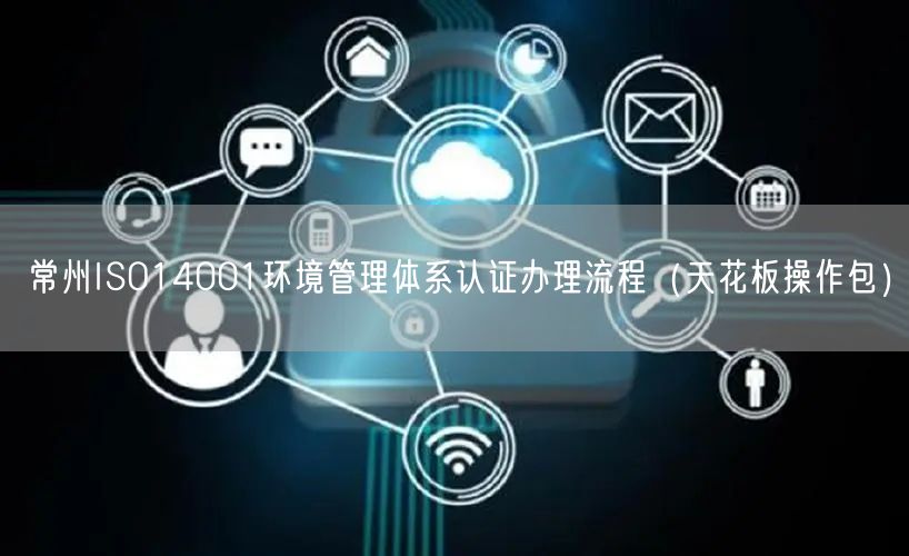 常州ISO14001环境管理体系认证办理流程（完整版）