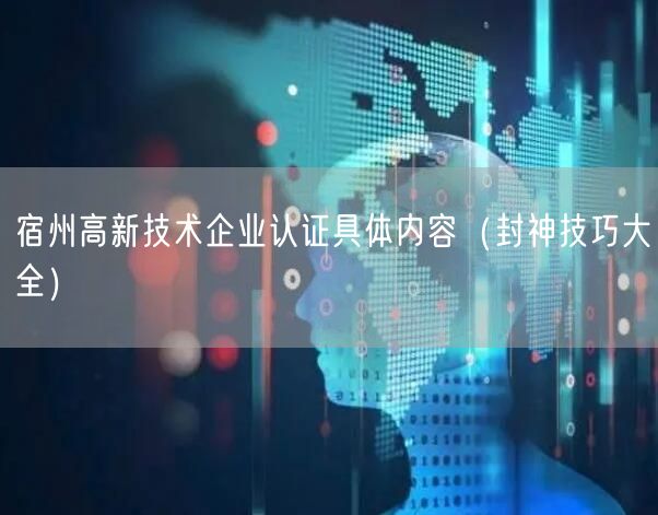 宿州高新技术企业认证具体内容（封神技巧大全）