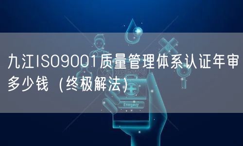 九江ISO9001质量管理体系认证年审多少钱（终极解法）