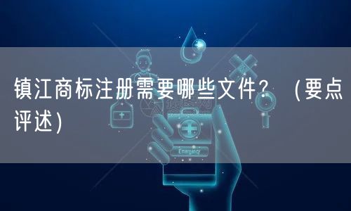 镇江商标注册需要哪些文件,（打造卓越品质之路）