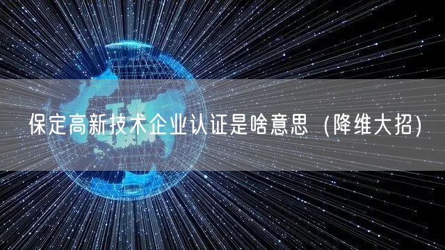 保定高新技术企业认证是啥意思（降维大招）
