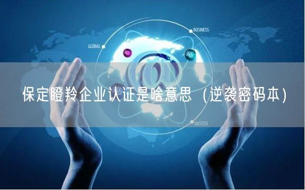 保定瞪羚企业认证是啥意思（密码本）